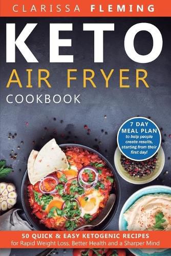 Cover image for Keto Air Fryer Cookbook: 50 Quick & Easy Ketogenic Recipes for Rapid Weight Loss, Better Health and a Sharper Mind (7 day Meal Plan to help people create results, starting from their first day!)