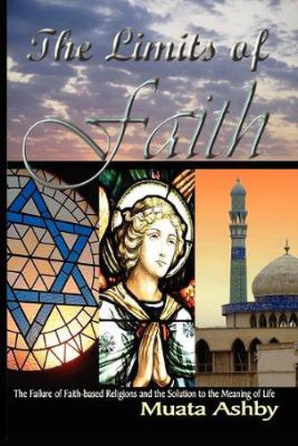 Cover image for The Limits of Faith: The Failure of Faith-based Religions and the Solution to the Meaning of Life