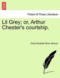 Cover image for Lil Grey; Or, Arthur Chester's Courtship.