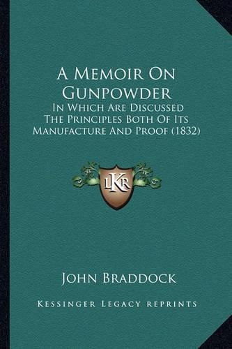 Cover image for A Memoir on Gunpowder: In Which Are Discussed the Principles Both of Its Manufacture and Proof (1832)