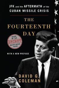 Cover image for The Fourteenth Day: JFK and the Aftermath of the Cuban Missile Crisis: Based on the Secret White House Tapes