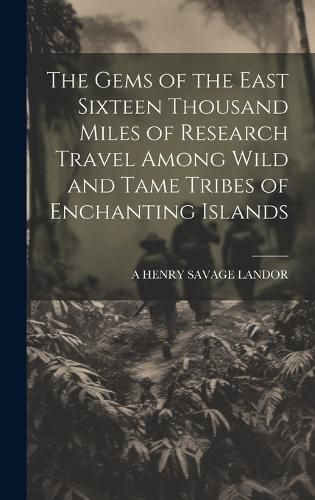 Cover image for The Gems of the East Sixteen Thousand Miles of Research Travel Among Wild and Tame Tribes of Enchanting Islands