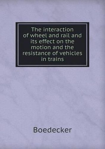 Cover image for The Interaction of Wheel and Rail and Its Effect on the Motion and the Resistance of Vehicles in Trains