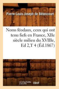 Cover image for Noms Feodaux, Ceux Qui Ont Tenu Fiefs En France, Xiie Siecle Milieu Du Xviiie, Ed 2, T 4 (Ed.1867)