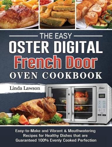 Cover image for The Easy Oster Digital French Door Oven Cookbook: Easy-to-Make and Vibrant & Mouthwatering Recipes for Healthy Dishes that are Guaranteed 100% Evenly Cooked Perfection