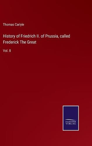 Cover image for History of Friedrich II. of Prussia, called Frederick The Great: Vol. 8