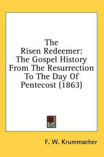 Cover image for The Risen Redeemer: The Gospel History from the Resurrection to the Day of Pentecost (1863)