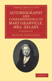 Cover image for Autobiography and Correspondence of Mary Granville, Mrs Delany 6 Volume Set: With Interesting Reminiscences of King George the Third and Queen Charlotte