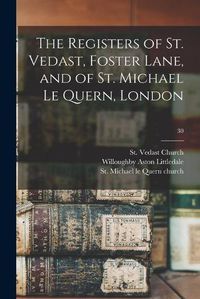 Cover image for The Registers of St. Vedast, Foster Lane, and of St. Michael Le Quern, London; 30