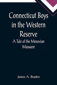 Cover image for Connecticut Boys in the Western Reserve; A Tale of the Moravian Massacre