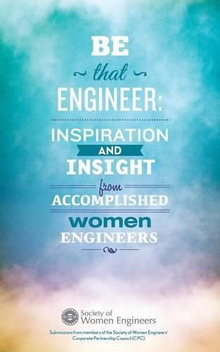 Cover image for Be That Engineer: Inspiration and Insight from Accomplished Women Engineers: Submissions from members of the Society of Women Engineers' Corporate Partnership Council (CPC)