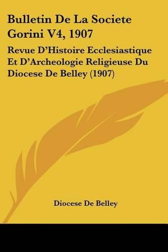 Bulletin de La Societe Gorini V4, 1907: Revue D'Histoire Ecclesiastique Et D'Archeologie Religieuse Du Diocese de Belley (1907)