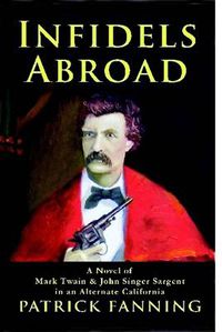 Cover image for Infidels Abroad: A Novel of Mark Twain & John Singer Sargent in an Alternate California