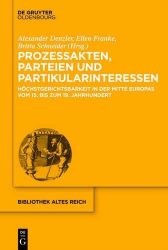 Cover image for Prozessakten, Parteien, Partikularinteressen: Hoechstgerichtsbarkeit in Der Mitte Europas Vom 15. Bis 19. Jahrhundert