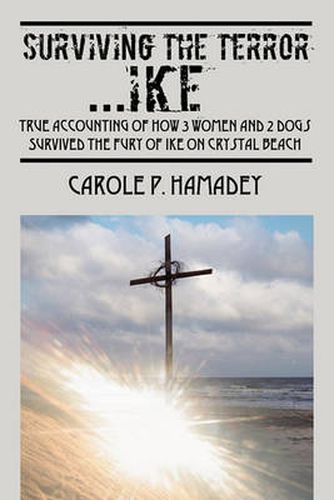 Cover image for Surviving the Terror IKE: True Accounting of how 3 Women and 2 Dogs Survived the Fury of IKE on Crystal Beach