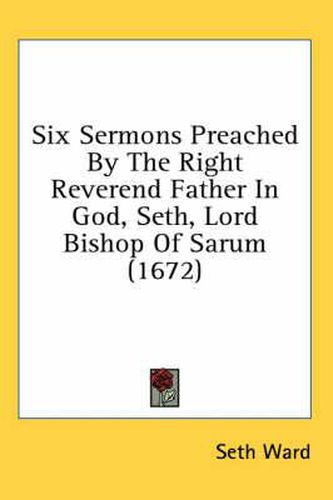 Cover image for Six Sermons Preached by the Right Reverend Father in God, Seth, Lord Bishop of Sarum (1672)