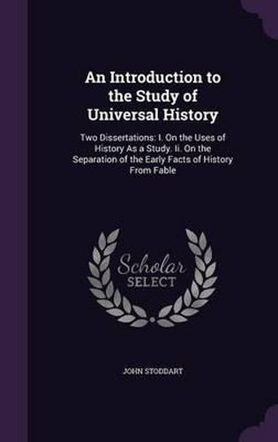 An Introduction to the Study of Universal History: Two Dissertations: I. on the Uses of History as a Study. II. on the Separation of the Early Facts of History from Fable