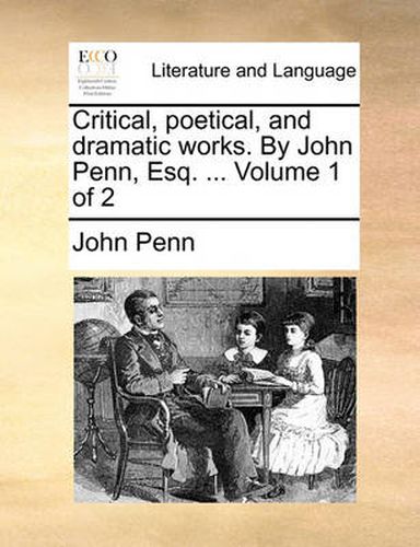 Cover image for Critical, Poetical, and Dramatic Works. by John Penn, Esq. ... Volume 1 of 2