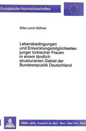 Cover image for Lebensbedingungen Und Entwicklungsmoeglichkeiten Junger Tuerkischer Frauen in Einem Laendlich Strukturierten Gebiet Der Bundesrepublik Deutschland - Dargestellt Am Beispiel Des Landkreises Marburg- Biedenkopf