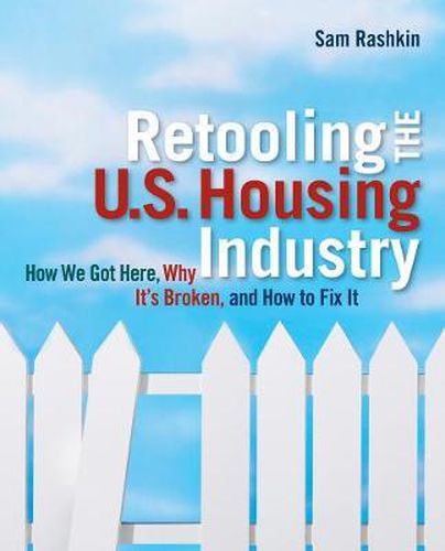 Cover image for Retooling the U.S. Housing Industry: How It Got Here, Why It's Broken, How To Fix It