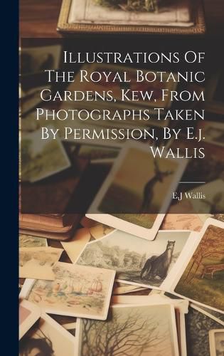 Cover image for Illustrations Of The Royal Botanic Gardens, Kew, From Photographs Taken By Permission, By E.j. Wallis