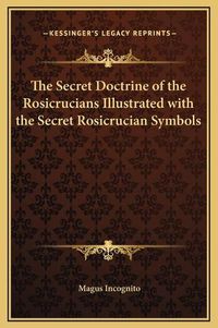 Cover image for The Secret Doctrine of the Rosicrucians Illustrated with the Secret Rosicrucian Symbols