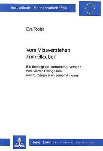 Cover image for Vom Missverstehen Zum Glauben: Ein Theologisch-Literarischer Versuch Zum Vierten Evangelium Und Zu Zeugnissen Seiner Wirkung