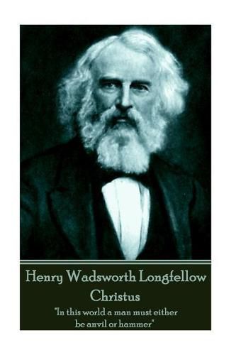 Cover image for Henry Wadsworth Longfellow - Christus: In this world a man must either be anvil or hammer