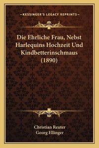 Cover image for Die Ehrliche Frau, Nebst Harlequins Hochzeit Und Kindbetterinschmaus (1890)