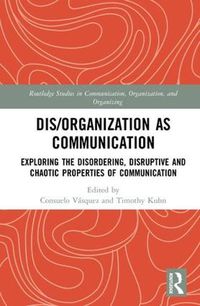 Cover image for Dis/Organization as Communication: Exploring the Disordering, Disruptive and Chaotic Properties of Communication