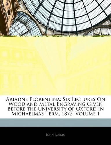 Cover image for Ariadne Florentina: Six Lectures on Wood and Metal Engraving Given Before the University of Oxford in Michaelmas Term, 1872, Volume 1