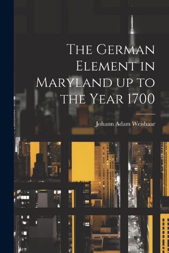 Cover image for The German Element in Maryland up to the Year 1700