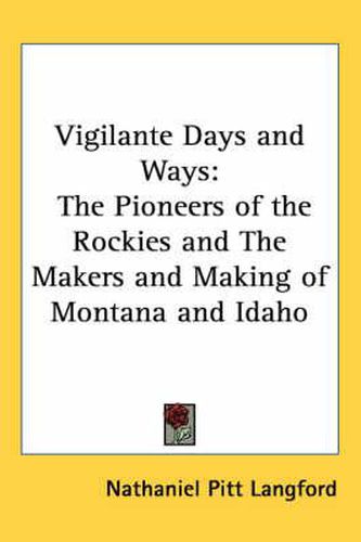 Cover image for Vigilante Days and Ways: The Pioneers of the Rockies and the Makers and Making of Montana and Idaho