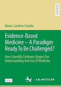 Cover image for Evidence-Based Medicine - A Paradigm Ready To Be Challenged?: How Scientific Evidence Shapes Our Understanding And Use Of Medicine