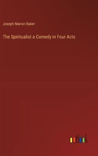 Cover image for The Spiritualist a Comedy in Four Acts