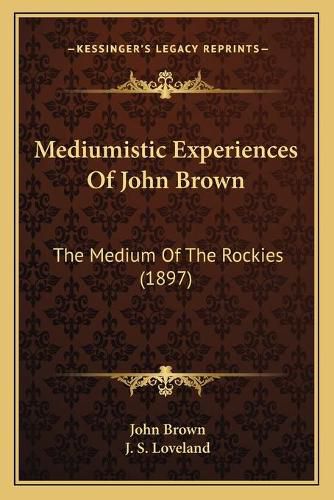 Cover image for Mediumistic Experiences of John Brown: The Medium of the Rockies (1897)