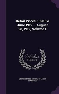 Cover image for Retail Prices, 1890 to June 1912 ... August 28, 1912, Volume 1