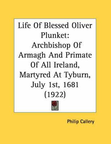 Cover image for Life of Blessed Oliver Plunket: Archbishop of Armagh and Primate of All Ireland, Martyred at Tyburn, July 1st, 1681 (1922)