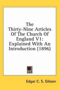 Cover image for The Thirty-Nine Articles of the Church of England V1: Explained with an Introduction (1896)