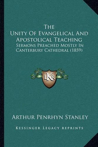 The Unity of Evangelical and Apostolical Teaching: Sermons Preached Mostly in Canterbury Cathedral (1859)