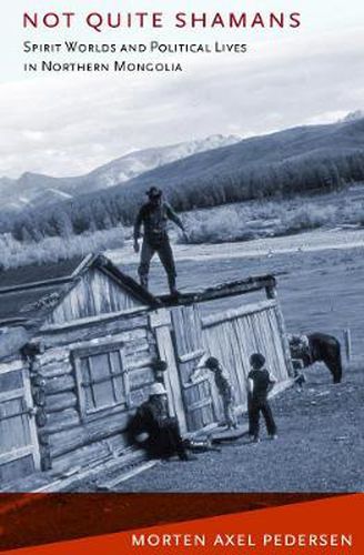 Cover image for Not Quite Shamans: Spirit Worlds and Political Lives in Northern Mongolia