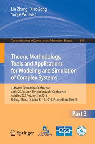 Theory, Methodology, Tools and Applications for Modeling and Simulation of Complex Systems: 16th Asia Simulation Conference and SCS Autumn Simulation Multi-Conference, AsiaSim/SCS AutumnSim 2016, Beijing, China, October 8-11, 2016, Proceedings