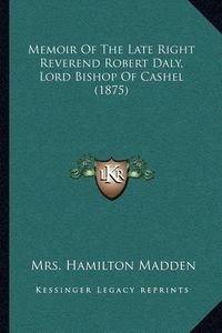 Cover image for Memoir of the Late Right Reverend Robert Daly, Lord Bishop of Cashel (1875)