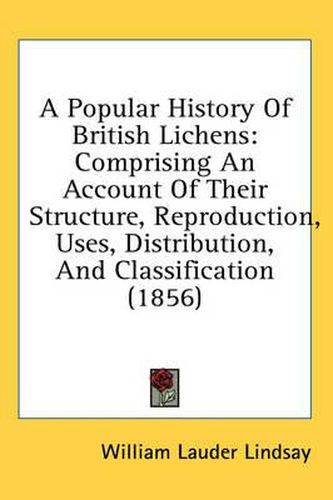 Cover image for A Popular History of British Lichens: Comprising an Account of Their Structure, Reproduction, Uses, Distribution, and Classification (1856)