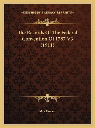 The Records of the Federal Convention of 1787 V3 (1911) the Records of the Federal Convention of 1787 V3 (1911)