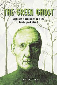 Cover image for The Green Ghost: William Burroughs and the Ecological Mind