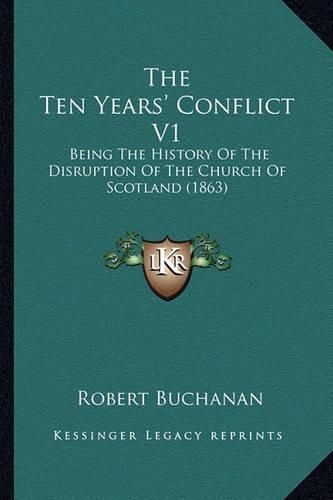 Cover image for The Ten Years' Conflict V1 the Ten Years' Conflict V1: Being the History of the Disruption of the Church of Scotlanbeing the History of the Disruption of the Church of Scotland (1863) D (1863)