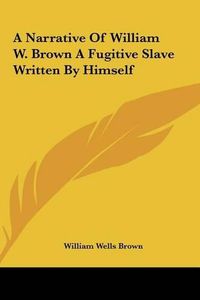 Cover image for A Narrative of William W. Brown a Fugitive Slave Written by Himself