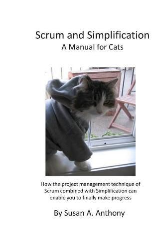 Cover image for Scrum and Simplification a Manual for Cats: How the Project Management Technique of Scrum Combined with Simplification Can Enable You to Finally Make Progress