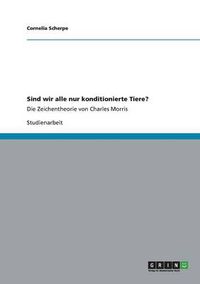 Cover image for Sind wir alle nur konditionierte Tiere?: Die Zeichentheorie von Charles Morris